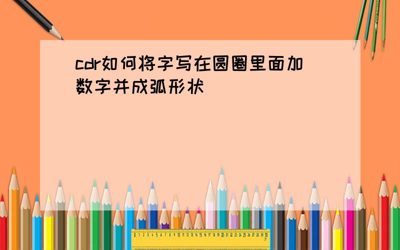 cdr如何将字写在圆圈里面加数字并成弧形状