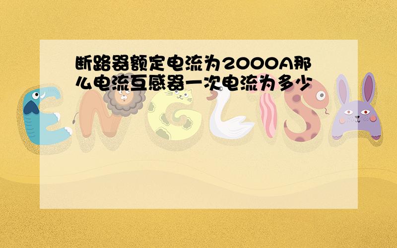 断路器额定电流为2000A那么电流互感器一次电流为多少