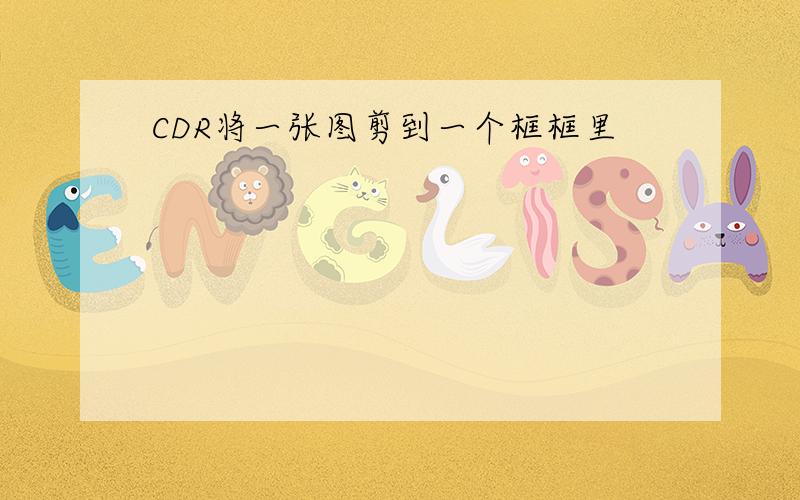 CDR将一张图剪到一个框框里