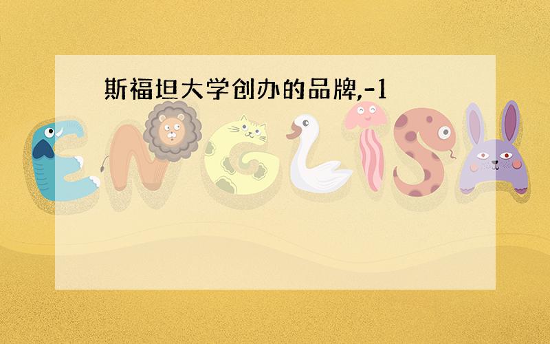 斯福坦大学创办的品牌,-1