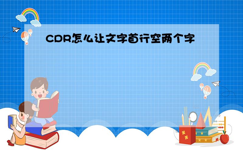 CDR怎么让文字首行空两个字