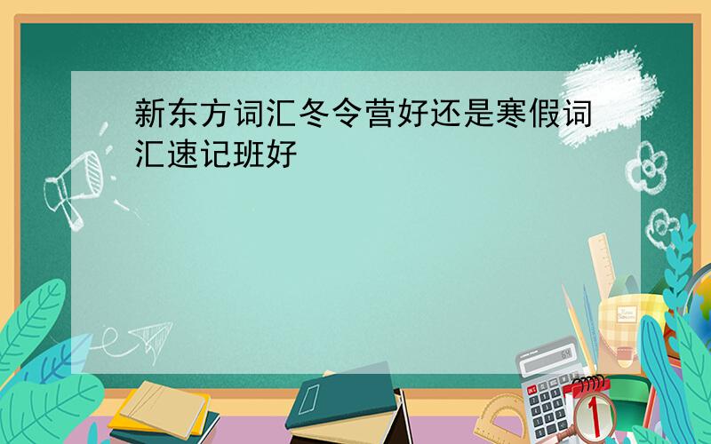 新东方词汇冬令营好还是寒假词汇速记班好