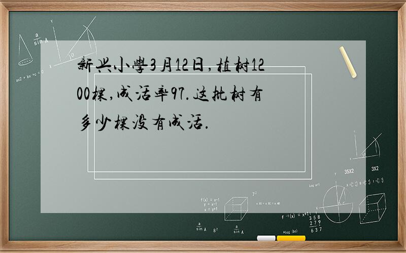 新兴小学3月12日,植树1200棵,成活率97.这批树有多少棵没有成活.