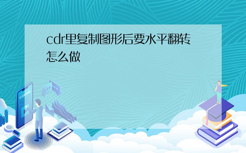 cdr里复制图形后要水平翻转怎么做