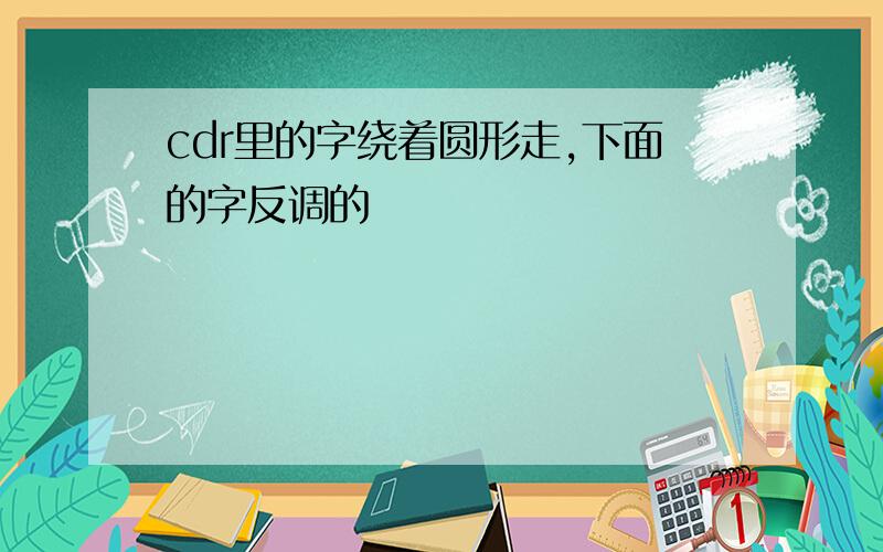 cdr里的字绕着圆形走,下面的字反调的