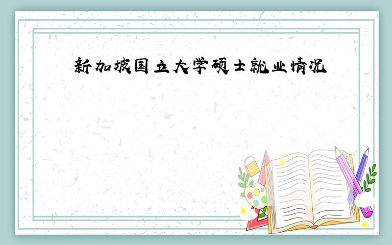 新加坡国立大学硕士就业情况