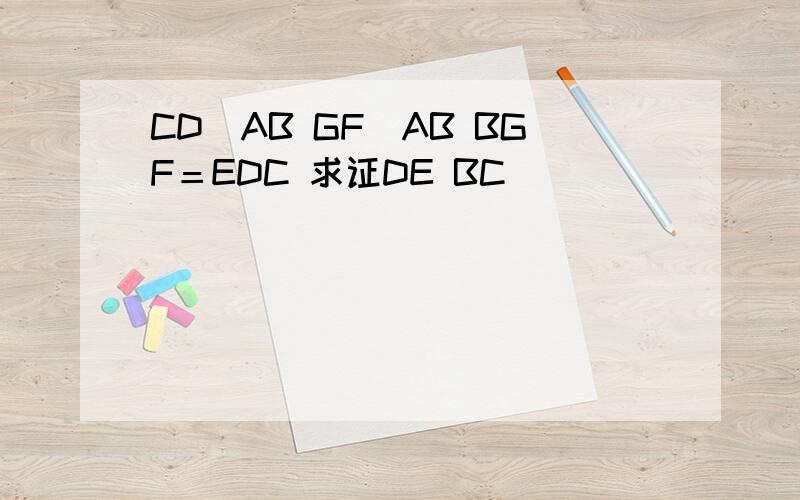 CD丄AB GF丄AB BGF＝EDC 求证DE BC