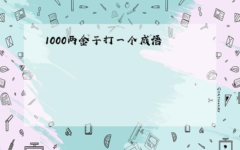 1000两金子打一个成语