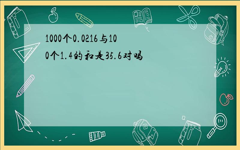 1000个0.0216与100个1.4的和是35.6对吗