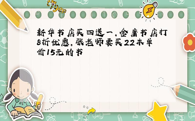 新华书店买四送一,金庸书店打8折优惠,张老师要买22本单价15元的书