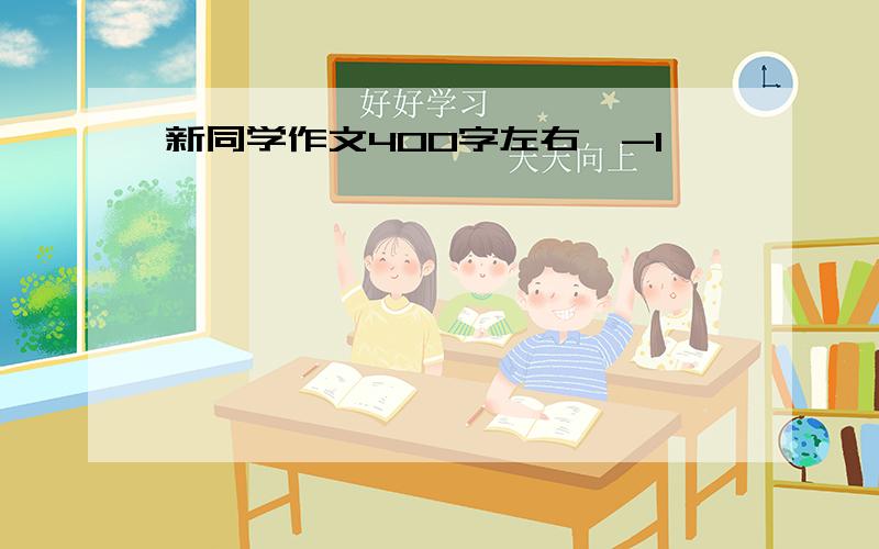 新同学作文400字左右,-1