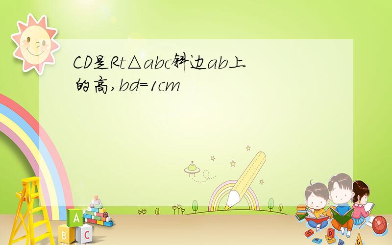 CD是Rt△abc斜边ab上的高,bd＝1cm