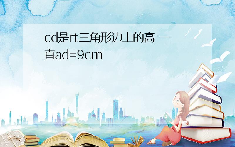 cd是rt三角形边上的高 一直ad=9cm