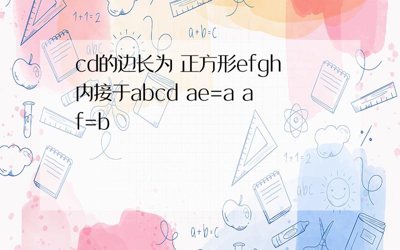 cd的边长为 正方形efgh内接于abcd ae=a af=b