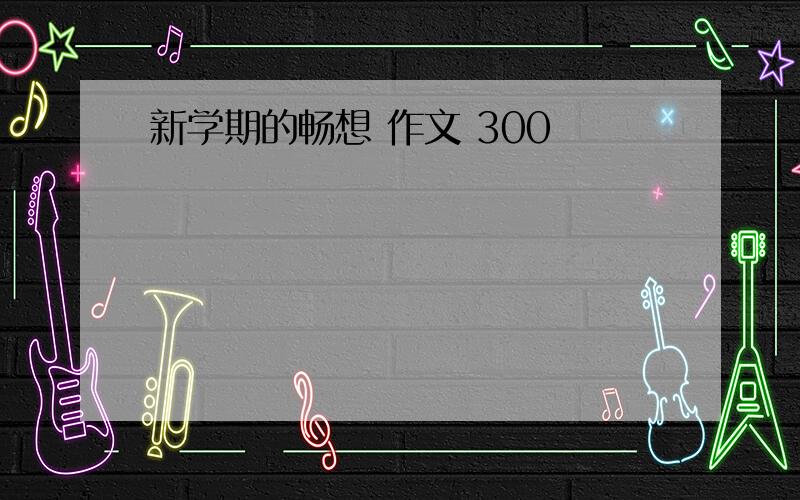 新学期的畅想 作文 300