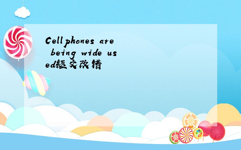 Cellphones are being wide used短文改错