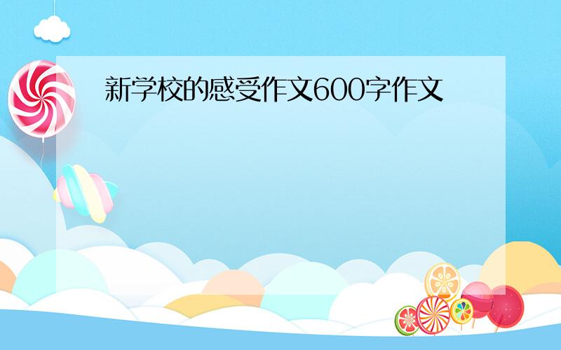 新学校的感受作文600字作文