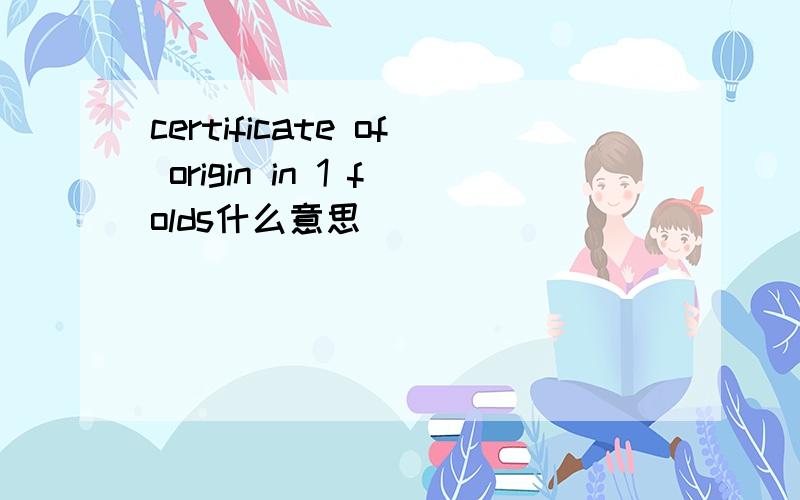 certificate of origin in 1 folds什么意思