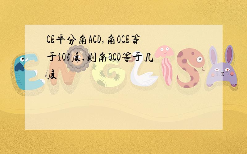 CE平分角ACD,角OCE等于1O5度,则角OCD等于几度