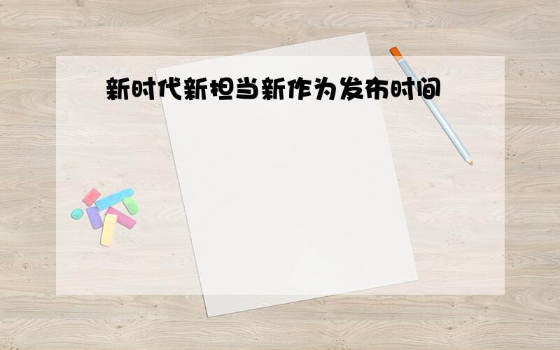 新时代新担当新作为发布时间