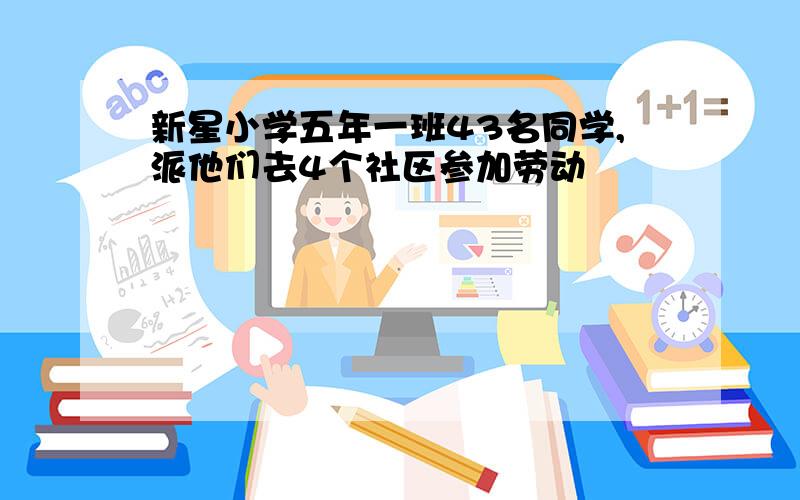 新星小学五年一班43名同学,派他们去4个社区参加劳动