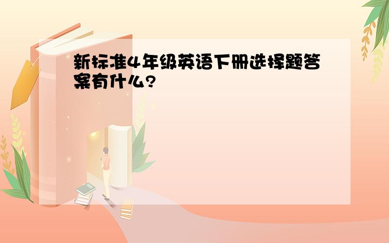 新标准4年级英语下册选择题答案有什么?