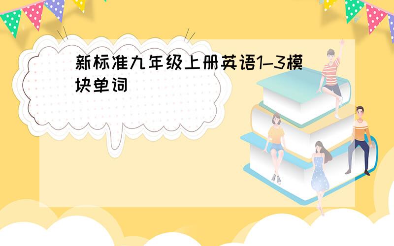 新标准九年级上册英语1-3模块单词