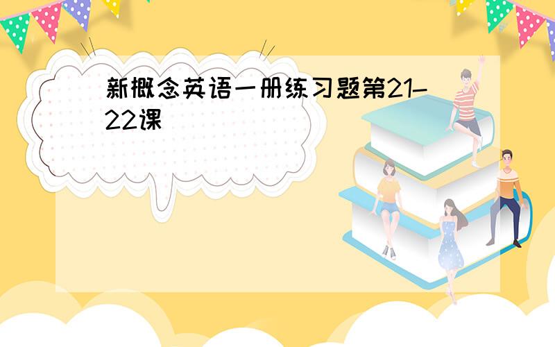 新概念英语一册练习题第21-22课