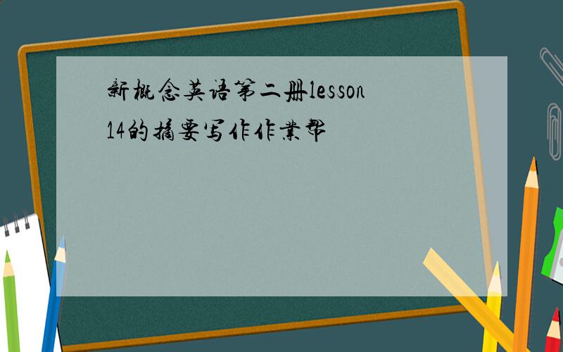 新概念英语第二册lesson14的摘要写作作业帮