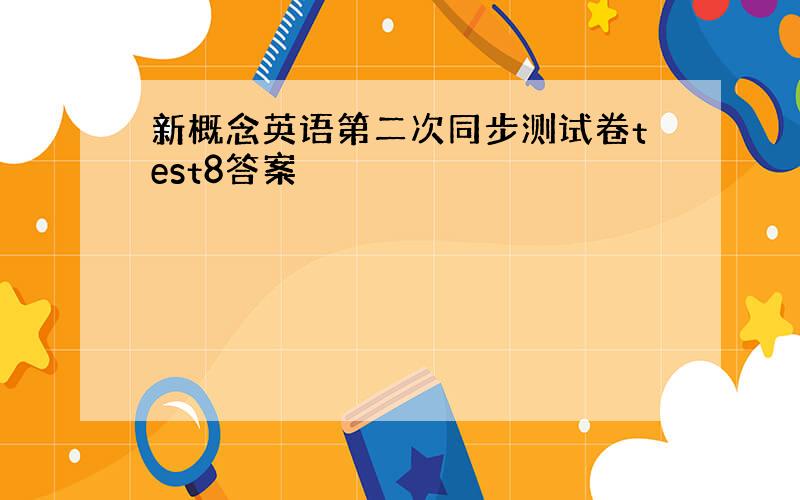 新概念英语第二次同步测试卷test8答案