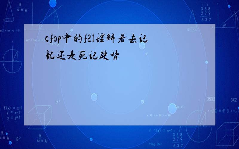 cfop中的f2l理解着去记忆还是死记硬背