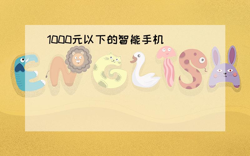 1000元以下的智能手机