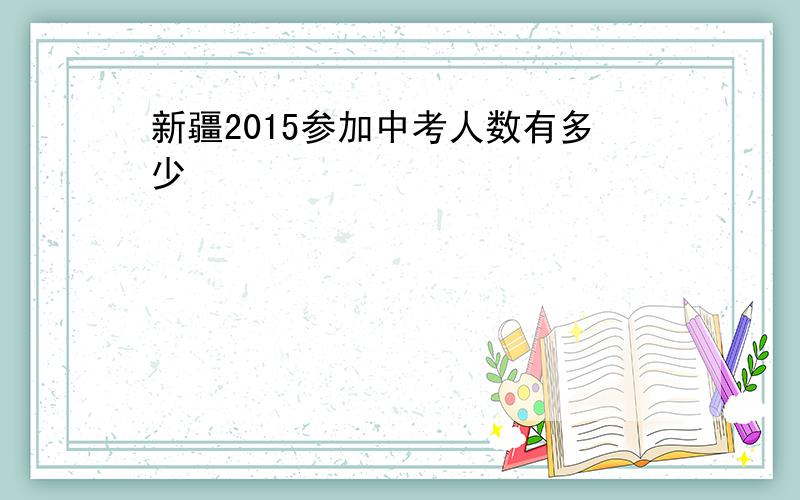 新疆2015参加中考人数有多少