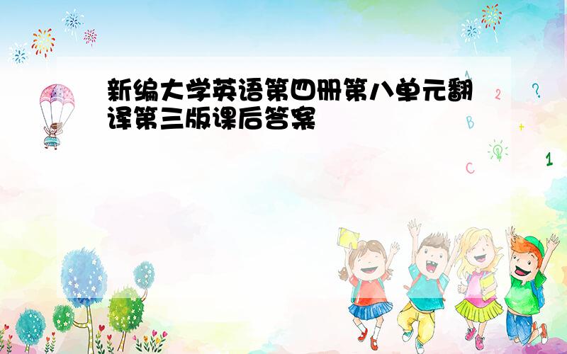 新编大学英语第四册第八单元翻译第三版课后答案