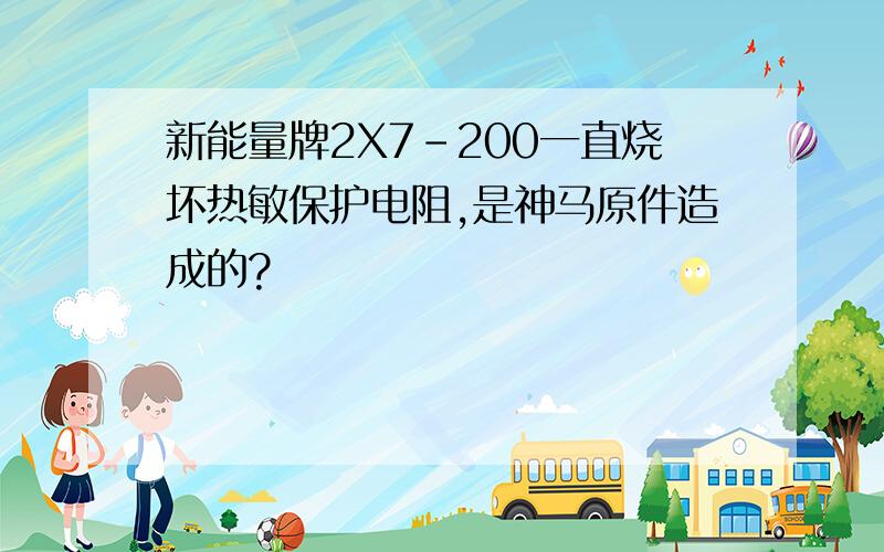 新能量牌2X7-200一直烧坏热敏保护电阻,是神马原件造成的?