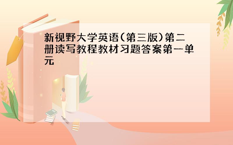 新视野大学英语(第三版)第二册读写教程教材习题答案第一单元