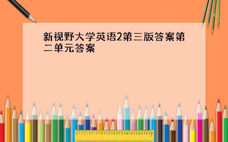 新视野大学英语2第三版答案第二单元答案