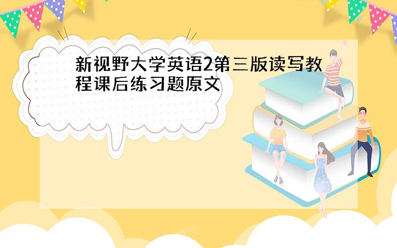 新视野大学英语2第三版读写教程课后练习题原文