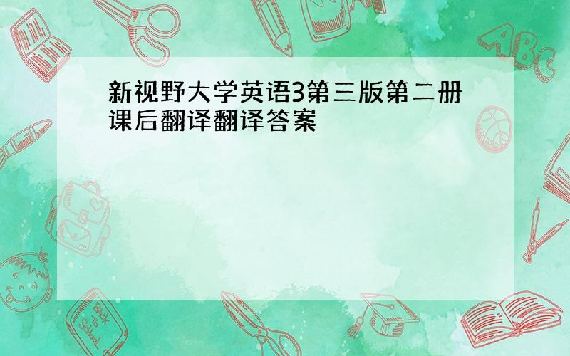 新视野大学英语3第三版第二册课后翻译翻译答案