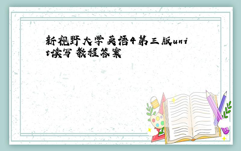 新视野大学英语4第三版unit读写教程答案