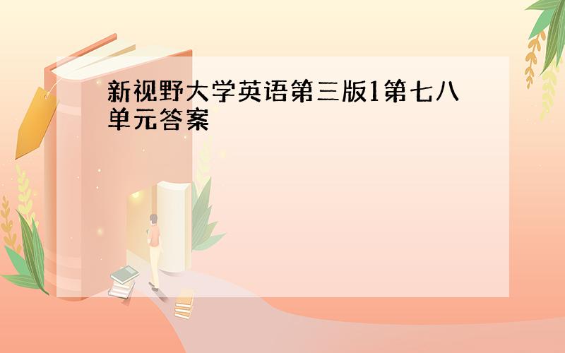 新视野大学英语第三版1第七八单元答案