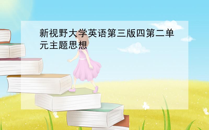 新视野大学英语第三版四第二单元主题思想