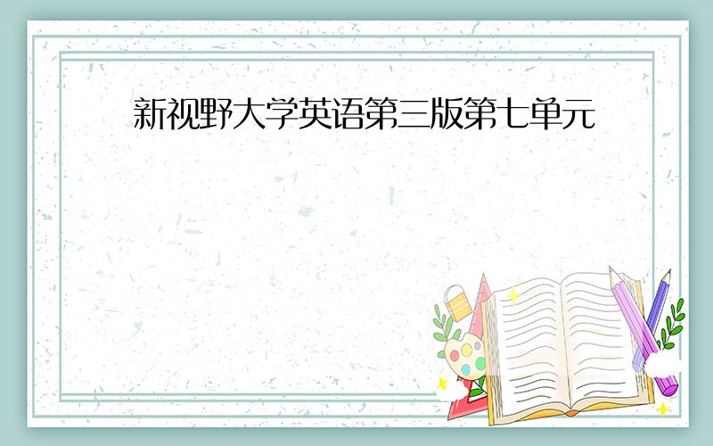 新视野大学英语第三版第七单元