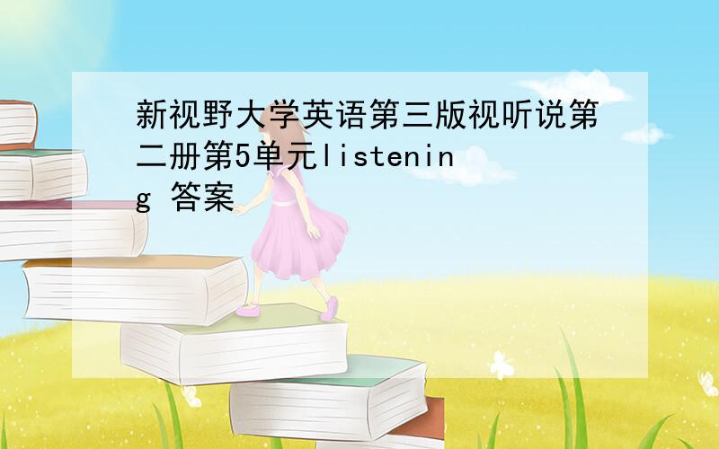 新视野大学英语第三版视听说第二册第5单元listening 答案