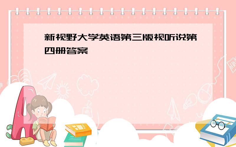 新视野大学英语第三版视听说第四册答案