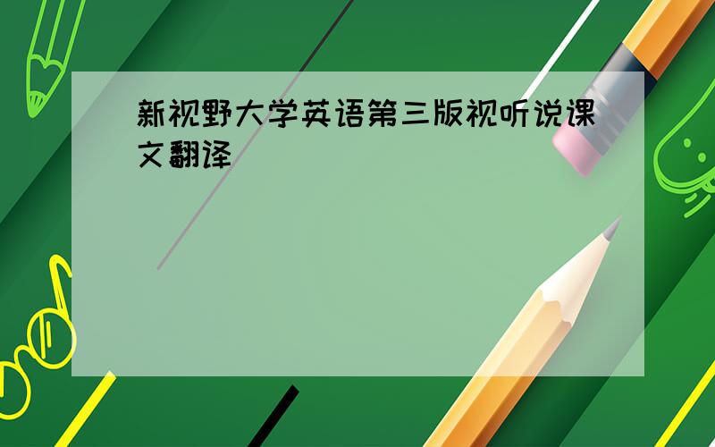 新视野大学英语第三版视听说课文翻译