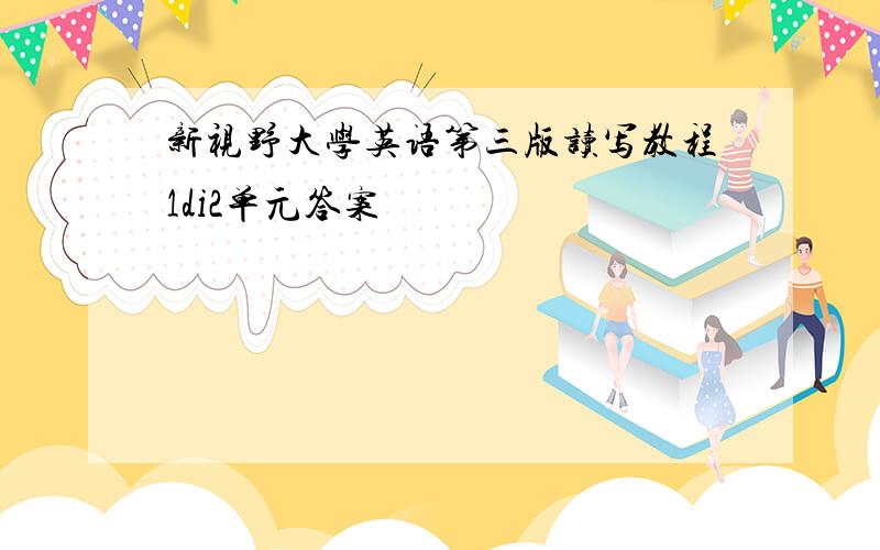 新视野大学英语第三版读写教程1di2单元答案