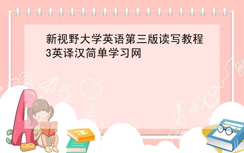 新视野大学英语第三版读写教程3英译汉简单学习网