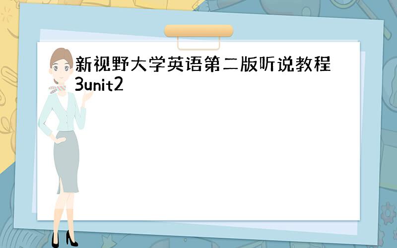 新视野大学英语第二版听说教程3unit2