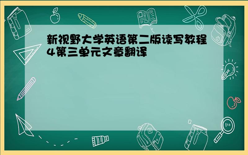 新视野大学英语第二版读写教程4第三单元文章翻译